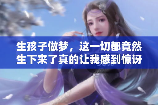生孩子做梦，这一切都竟然生下来了真的让我感到惊讶