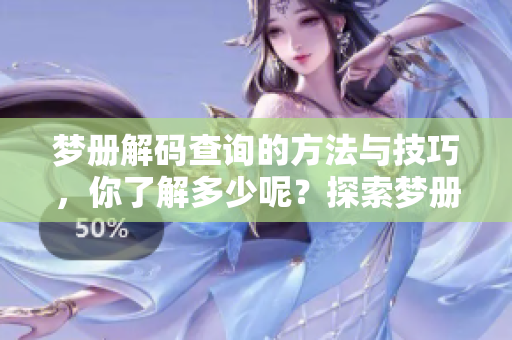 梦册解码查询的方法与技巧，你了解多少呢？探索梦册的奥秘揭晓！