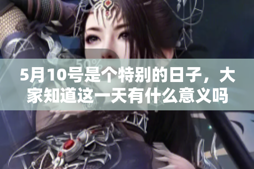 5月10号是个特别的日子，大家知道这一天有什么意义吗？