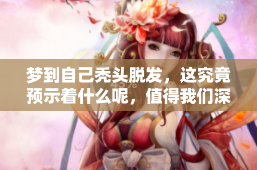 梦到自己秃头脱发，这究竟预示着什么呢，值得我们深思。
