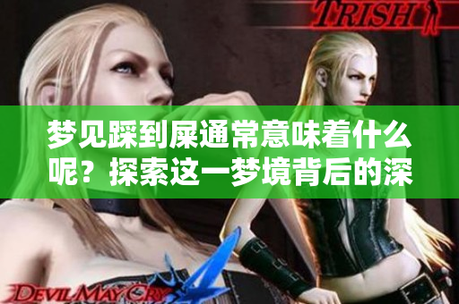 梦见踩到屎通常意味着什么呢？探索这一梦境背后的深刻含义