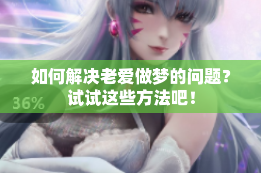 如何解决老爱做梦的问题？试试这些方法吧！