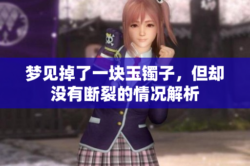 梦见掉了一块玉镯子，但却没有断裂的情况解析