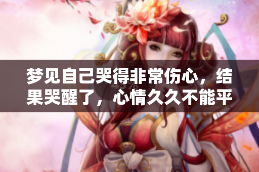 梦见自己哭得非常伤心，结果哭醒了，心情久久不能平复