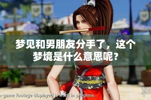 梦见和男朋友分手了，这个梦境是什么意思呢？