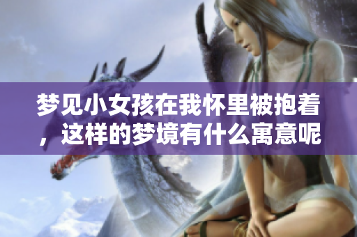梦见小女孩在我怀里被抱着，这样的梦境有什么寓意呢
