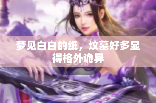 梦见白白的纸，坟墓好多显得格外诡异