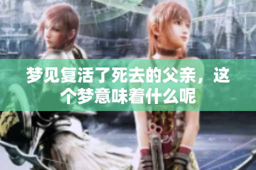 梦见复活了死去的父亲，这个梦意味着什么呢