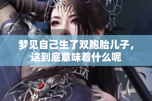 梦见自己生了双胞胎儿子，这到底意味着什么呢