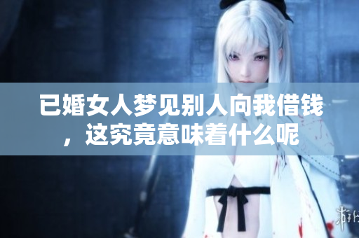 已婚女人梦见别人向我借钱，这究竟意味着什么呢