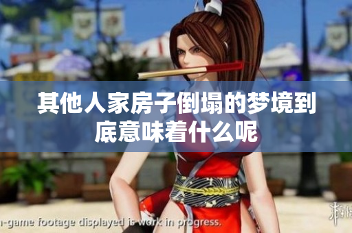 其他人家房子倒塌的梦境到底意味着什么呢