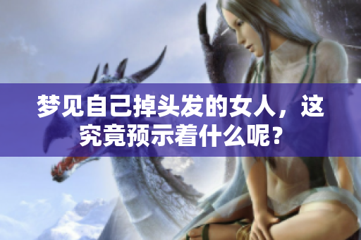 梦见自己掉头发的女人，这究竟预示着什么呢？
