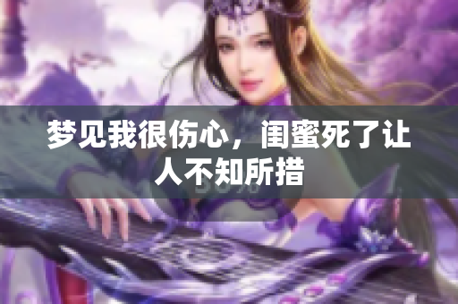 梦见我很伤心，闺蜜死了让人不知所措