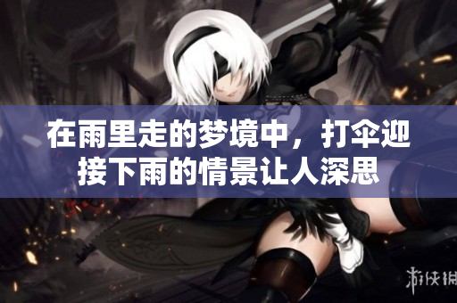 在雨里走的梦境中，打伞迎接下雨的情景让人深思