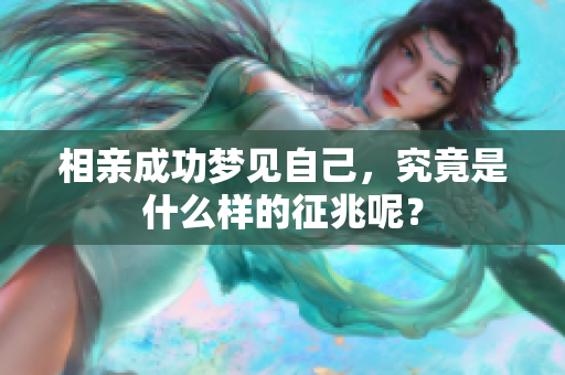相亲成功梦见自己，究竟是什么样的征兆呢？
