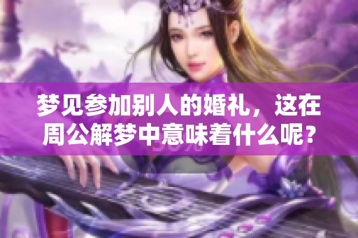 梦见参加别人的婚礼，这在周公解梦中意味着什么呢？探讨其中的深意与启示。