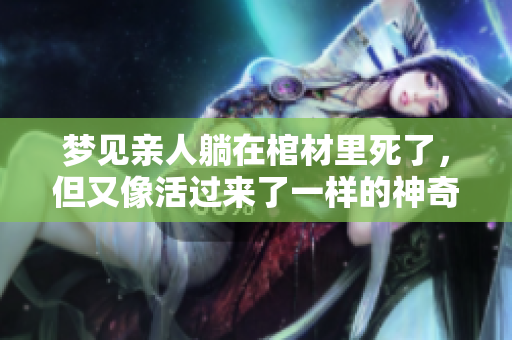 梦见亲人躺在棺材里死了，但又像活过来了一样的神奇体验