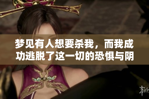 梦见有人想要杀我，而我成功逃脱了这一切的恐惧与阴影