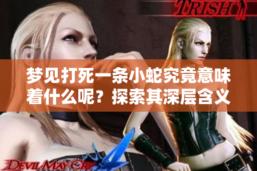 梦见打死一条小蛇究竟意味着什么呢？探索其深层含义与解读。