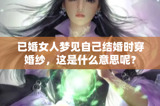 已婚女人梦见自己结婚时穿婚纱，这是什么意思呢？