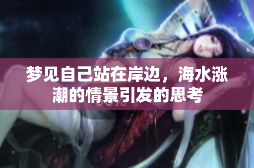 梦见自己站在岸边，海水涨潮的情景引发的思考