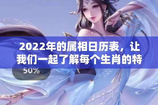 2022年的属相日历表，让我们一起了解每个生肖的特征与运势分析