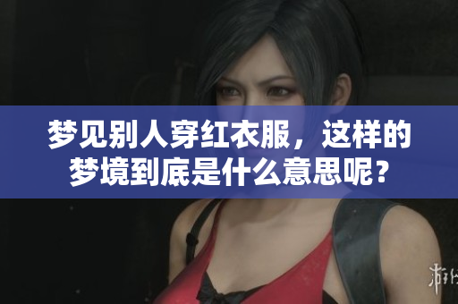 梦见别人穿红衣服，这样的梦境到底是什么意思呢？