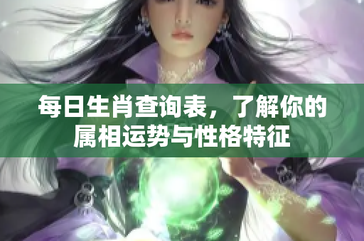 每日生肖查询表，了解你的属相运势与性格特征