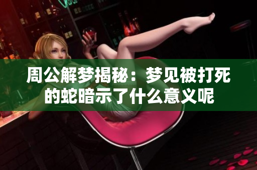 周公解梦揭秘：梦见被打死的蛇暗示了什么意义呢