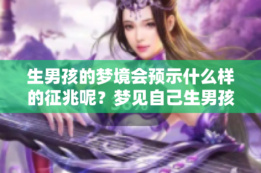 生男孩的梦境会预示什么样的征兆呢？梦见自己生男孩究竟代表了什么意思？