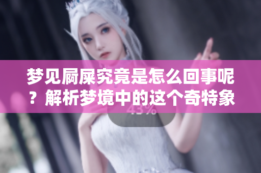 梦见屙屎究竟是怎么回事呢？解析梦境中的这个奇特象征。
