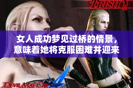 女人成功梦见过桥的情景，意味着她将克服困难并迎来新的希望