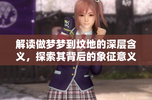解读做梦梦到坟地的深层含义，探索其背后的象征意义是什么