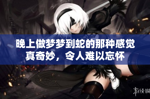 晚上做梦梦到蛇的那种感觉真奇妙，令人难以忘怀