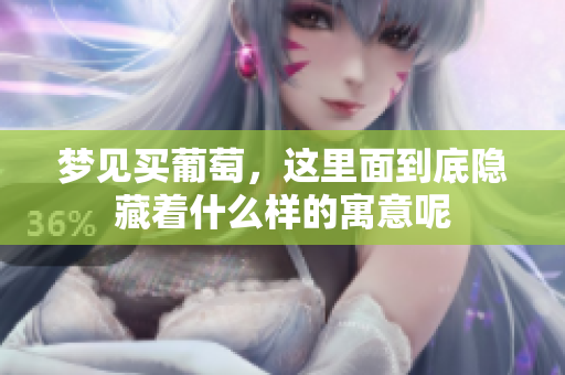 梦见买葡萄，这里面到底隐藏着什么样的寓意呢