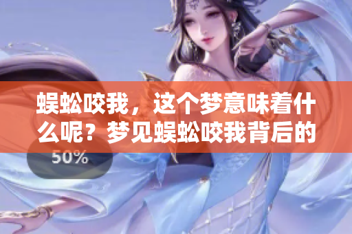 蜈蚣咬我，这个梦意味着什么呢？梦见蜈蚣咬我背后的深意解析！