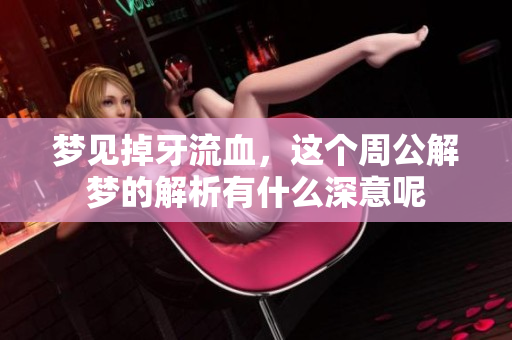 梦见掉牙流血，这个周公解梦的解析有什么深意呢