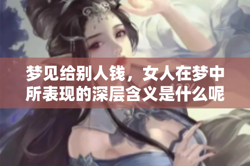 梦见给别人钱，女人在梦中所表现的深层含义是什么呢
