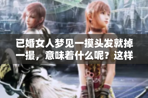 已婚女人梦见一摸头发就掉一撮，意味着什么呢？这样的梦境预示着什么呢？