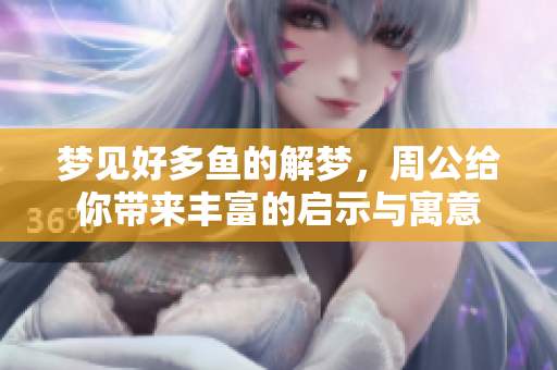 梦见好多鱼的解梦，周公给你带来丰富的启示与寓意