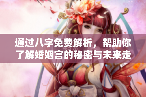 通过八字免费解析，帮助你了解婚姻宫的秘密与未来走势