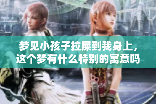 梦见小孩子拉屎到我身上，这个梦有什么特别的寓意吗？