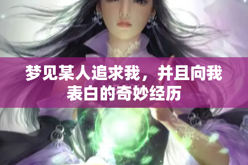 梦见某人追求我，并且向我表白的奇妙经历