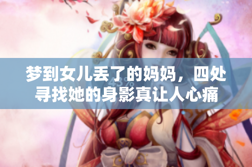 梦到女儿丢了的妈妈，四处寻找她的身影真让人心痛