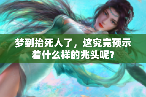 梦到抬死人了，这究竟预示着什么样的兆头呢？