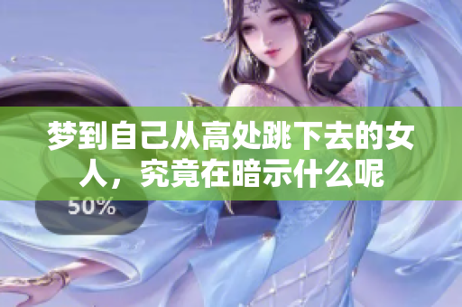 梦到自己从高处跳下去的女人，究竟在暗示什么呢