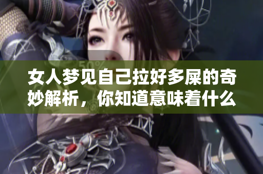 女人梦见自己拉好多屎的奇妙解析，你知道意味着什么吗