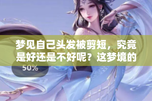梦见自己头发被剪短，究竟是好还是不好呢？这梦境的启示是什么？