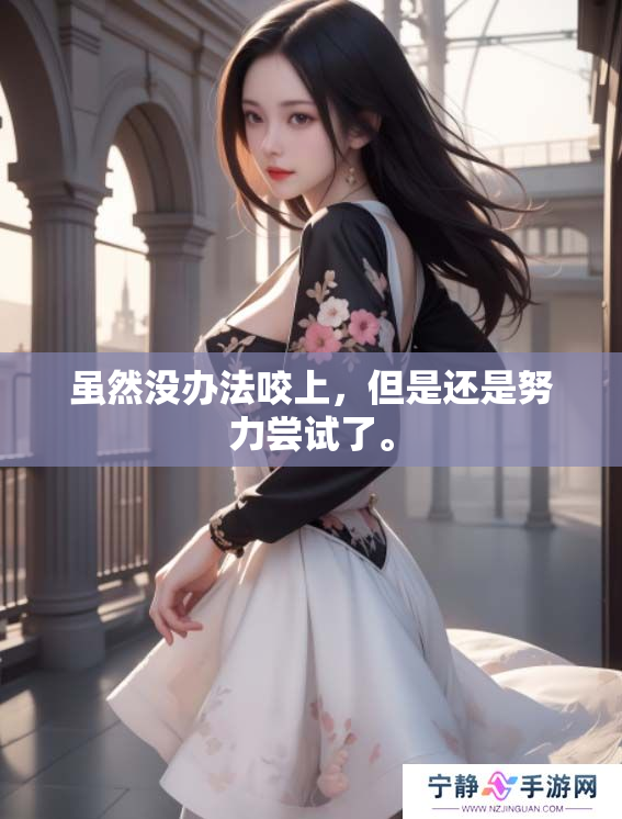虽然没办法咬上，但是还是努力尝试了。