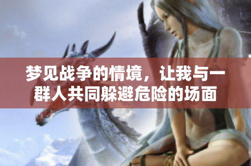 梦见战争的情境，让我与一群人共同躲避危险的场面